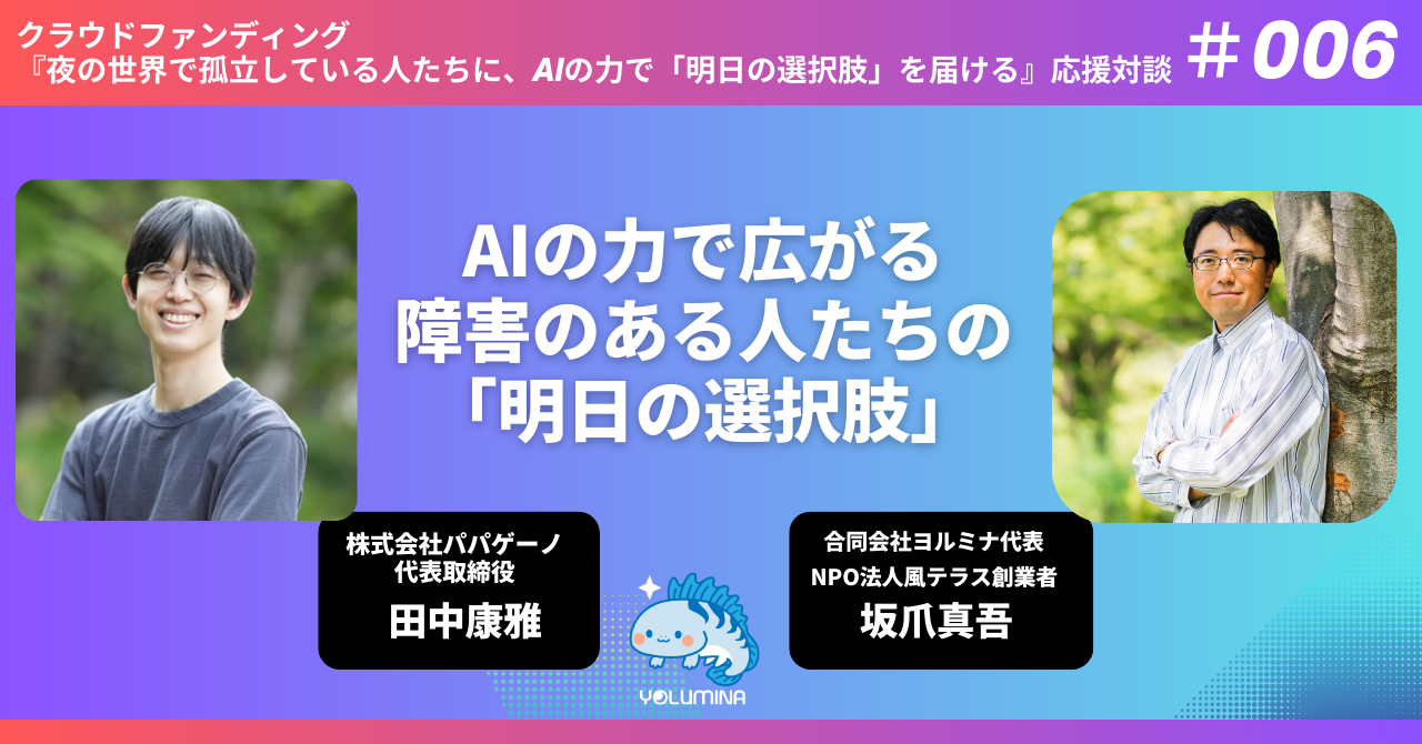 AIの力で広がる障害のある人たちの「明日の選択肢」【クラファン応援対談 #006 田中康雅（株式会社パパゲーノ） × 坂爪真吾】